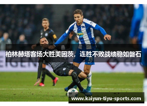 柏林赫塔客场大胜美因茨，连胜不败战绩稳如磐石