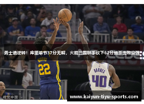 勇士遭逆转！库里单节37分无解，火箭三国联手砍下62分绝杀击败豪强
